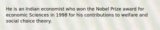 He is an Indian economist who won the Nobel Prize award for economic Sciences in 1998 for his contributions to welfare and social choice theory.