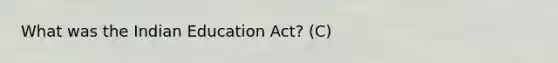 What was the Indian Education Act? (C)