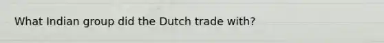 What Indian group did the Dutch trade with?