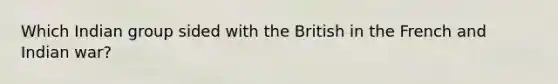 Which Indian group sided with the British in the French and Indian war?