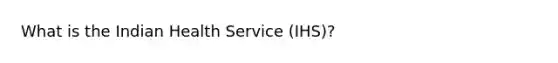 What is the Indian Health Service (IHS)?