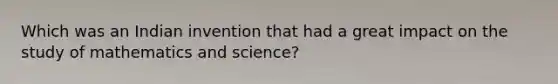 Which was an Indian invention that had a great impact on the study of mathematics and science?