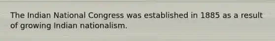 The Indian National Congress was established in 1885 as a result of growing Indian nationalism.