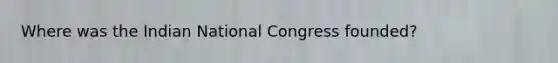 Where was the Indian National Congress founded?