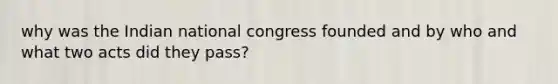 why was the Indian national congress founded and by who and what two acts did they pass?