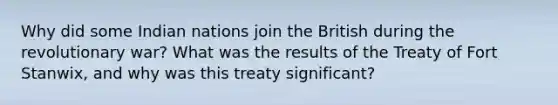 Why did some Indian nations join the British during the revolutionary war? What was the results of the Treaty of Fort Stanwix, and why was this treaty significant?