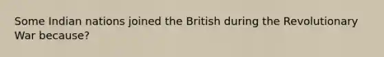 Some Indian nations joined the British during the Revolutionary War because?