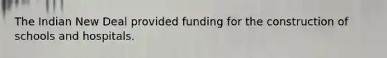 The Indian New Deal provided funding for the construction of schools and hospitals.