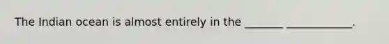 The Indian ocean is almost entirely in the _______ ____________.
