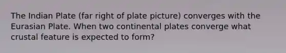 The Indian Plate (far right of plate picture) converges with the Eurasian Plate. When two continental plates converge what crustal feature is expected to form?