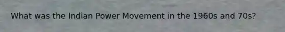 What was the Indian Power Movement in the 1960s and 70s?