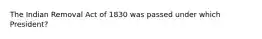 The Indian Removal Act of 1830 was passed under which President?