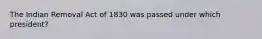 The Indian Removal Act of 1830 was passed under which president?