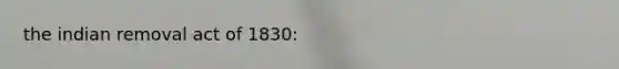 the indian removal act of 1830: