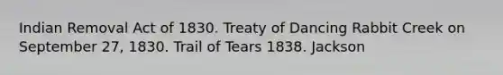 Indian Removal Act of 1830. Treaty of Dancing Rabbit Creek on September 27, 1830. Trail of Tears 1838. Jackson