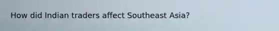 How did Indian traders affect Southeast Asia?