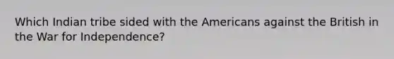 Which Indian tribe sided with the Americans against the British in the War for Independence?