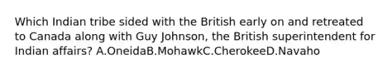 Which Indian tribe sided with the British early on and retreated to Canada along with Guy Johnson, the British superintendent for Indian affairs? A.OneidaB.MohawkC.CherokeeD.Navaho