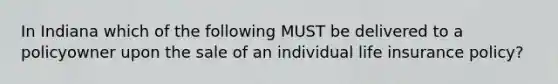 In Indiana which of the following MUST be delivered to a policyowner upon the sale of an individual life insurance policy?