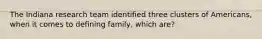 The Indiana research team identified three clusters of Americans, when it comes to defining family, which are?