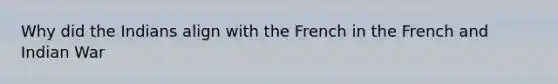 Why did the Indians align with the French in the French and Indian War