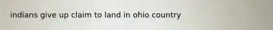 indians give up claim to land in ohio country