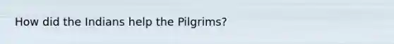 How did the Indians help the Pilgrims?