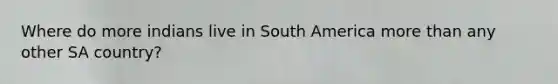 Where do more indians live in South America more than any other SA country?