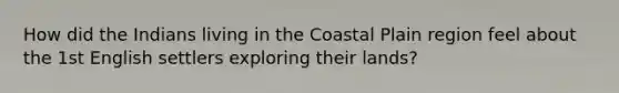 How did the Indians living in the Coastal Plain region feel about the 1st English settlers exploring their lands?