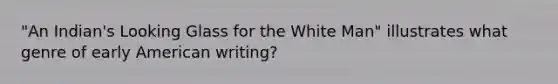 "An Indian's Looking Glass for the White Man" illustrates what genre of early American writing?