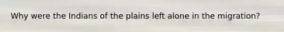 Why were the Indians of the plains left alone in the migration?