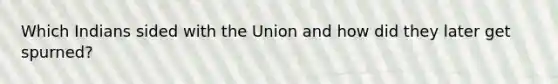 Which Indians sided with the Union and how did they later get spurned?