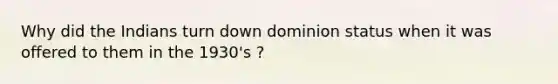 Why did the Indians turn down dominion status when it was offered to them in the 1930's ?