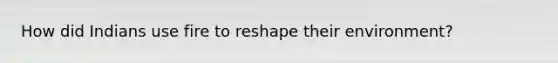 How did Indians use fire to reshape their environment?