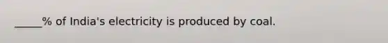 _____% of India's electricity is produced by coal.