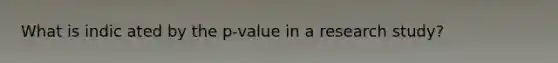 What is indic ated by the p-value in a research study?