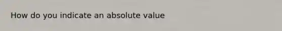 How do you indicate an absolute value