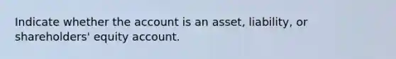 Indicate whether the account is an asset, liability, or shareholders' equity account.