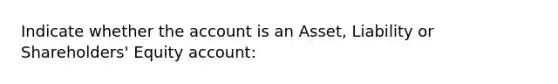 Indicate whether the account is an Asset, Liability or Shareholders' Equity account: