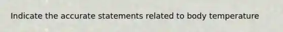 Indicate the accurate statements related to body temperature