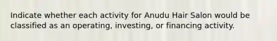 Indicate whether each activity for Anudu Hair Salon would be classified as an operating, investing, or financing activity.