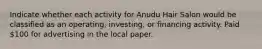 Indicate whether each activity for Anudu Hair Salon would be classified as an operating, investing, or financing activity. Paid 100 for advertising in the local paper.