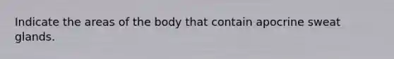 Indicate the areas of the body that contain apocrine sweat glands.