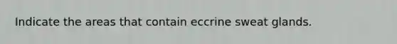 Indicate the areas that contain eccrine sweat glands.