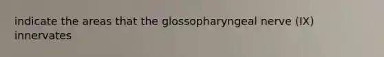 indicate the areas that the glossopharyngeal nerve (IX) innervates