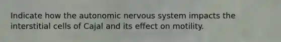 Indicate how the autonomic nervous system impacts the interstitial cells of Cajal and its effect on motility.