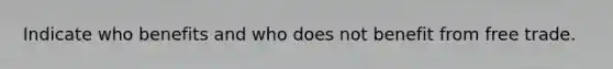 Indicate who benefits and who does not benefit from free trade.