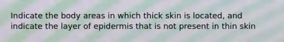 Indicate the body areas in which thick skin is located, and indicate the layer of epidermis that is not present in thin skin