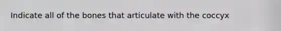 Indicate all of the bones that articulate with the coccyx