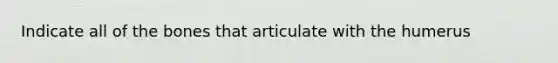 Indicate all of the bones that articulate with the humerus